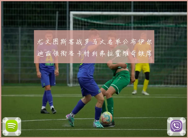 尤文图斯客战罗马大名单公布伊尔迪兹领衔洛卡特利弗拉霍维奇缺席